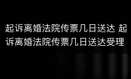 起诉离婚法院传票几日送达 起诉离婚法院传票几日送达受理