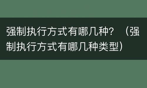 强制执行方式有哪几种？（强制执行方式有哪几种类型）