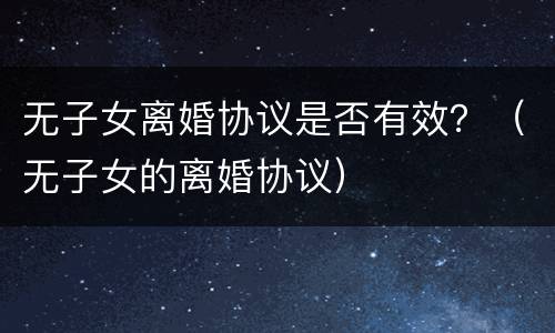 无子女离婚协议是否有效？（无子女的离婚协议）