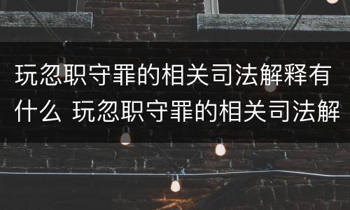 玩忽职守罪的相关司法解释有什么 玩忽职守罪的相关司法解释有什么规定