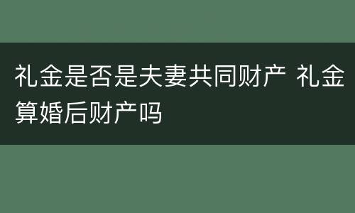 礼金是否是夫妻共同财产 礼金算婚后财产吗