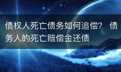 债权人死亡债务如何追偿？ 债务人的死亡赔偿金还债