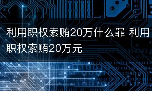 利用职权索贿20万什么罪 利用职权索贿20万元