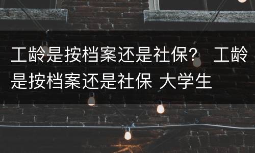 工龄是按档案还是社保？ 工龄是按档案还是社保 大学生