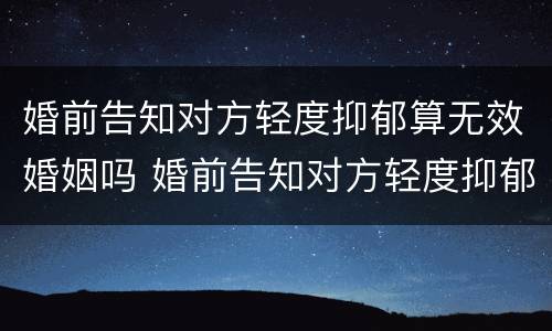 婚前告知对方轻度抑郁算无效婚姻吗 婚前告知对方轻度抑郁算无效婚姻吗怎么办