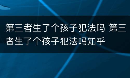 第三者生了个孩子犯法吗 第三者生了个孩子犯法吗知乎