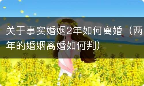 关于事实婚姻2年如何离婚（两年的婚姻离婚如何判）