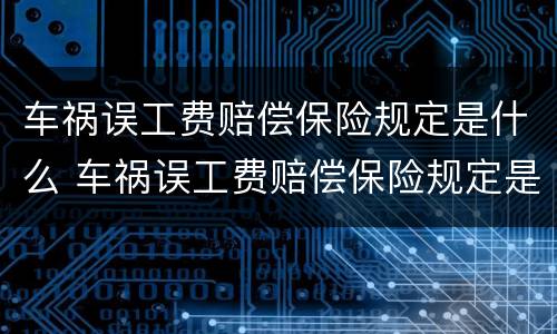 车祸误工费赔偿保险规定是什么 车祸误工费赔偿保险规定是什么时候出的