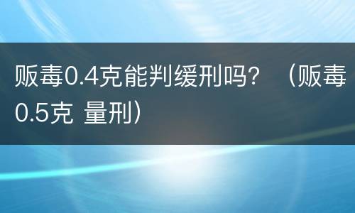 贩毒0.4克能判缓刑吗？（贩毒0.5克 量刑）