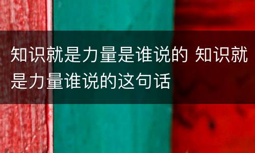 知识就是力量是谁说的 知识就是力量谁说的这句话