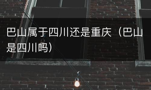 巴山属于四川还是重庆（巴山是四川吗）