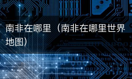 南非在哪里（南非在哪里世界地图）