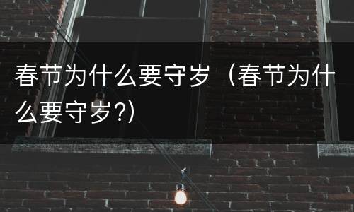 春节为什么要守岁（春节为什么要守岁?）