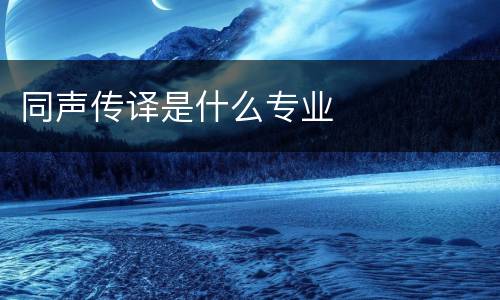 同声传译是什么专业