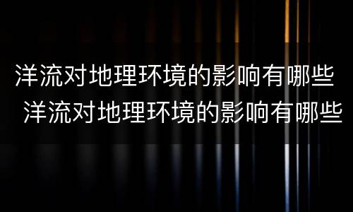 洋流对地理环境的影响有哪些 洋流对地理环境的影响有哪些题目