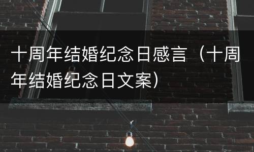 十周年结婚纪念日感言（十周年结婚纪念日文案）