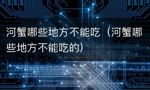 河蟹哪些地方不能吃（河蟹哪些地方不能吃的）