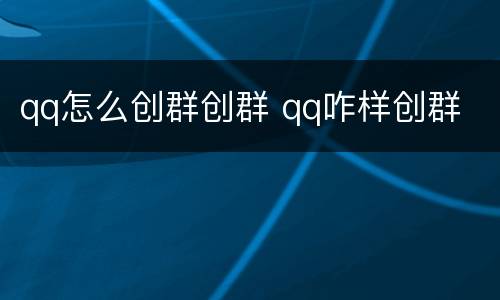 qq怎么创群创群 qq咋样创群