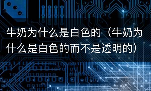 牛奶为什么是白色的（牛奶为什么是白色的而不是透明的）