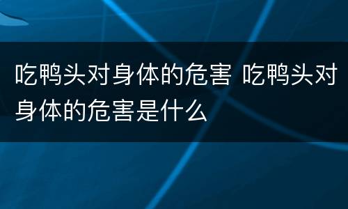 吃鸭头对身体的危害 吃鸭头对身体的危害是什么