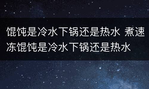 馄饨是冷水下锅还是热水 煮速冻馄饨是冷水下锅还是热水