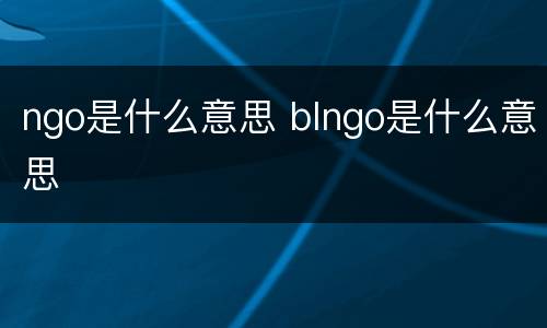 ngo是什么意思 blngo是什么意思