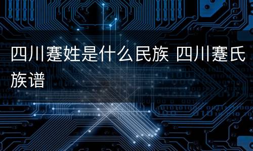 四川蹇姓是什么民族 四川蹇氏族谱
