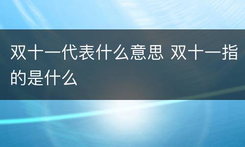 双十一代表什么意思 双十一指的是什么