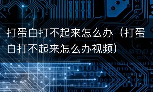打蛋白打不起来怎么办（打蛋白打不起来怎么办视频）