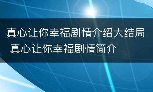 真心让你幸福剧情介绍大结局 真心让你幸福剧情简介
