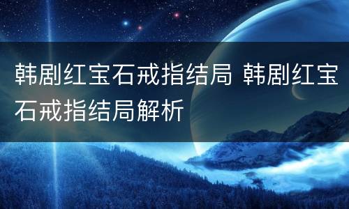 韩剧红宝石戒指结局 韩剧红宝石戒指结局解析