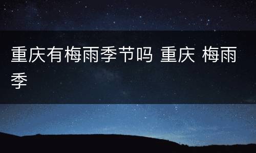 重庆有梅雨季节吗 重庆 梅雨季
