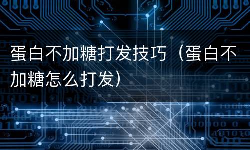 蛋白不加糖打发技巧（蛋白不加糖怎么打发）