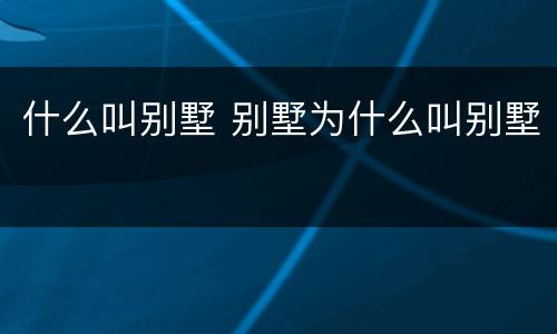 什么叫别墅 别墅为什么叫别墅