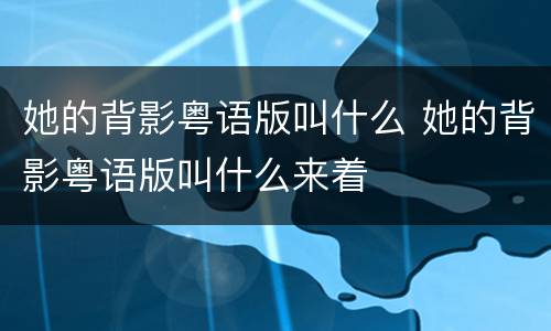 她的背影粤语版叫什么 她的背影粤语版叫什么来着
