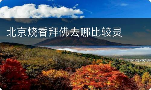北京烧香拜佛去哪比较灵