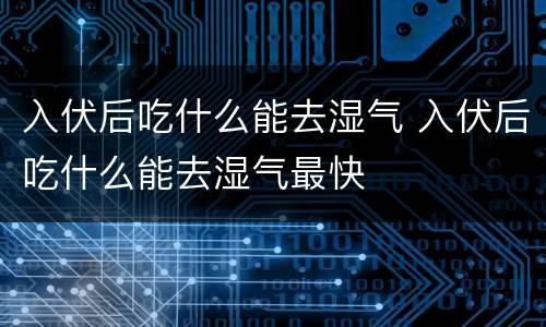入伏后吃什么能去湿气 入伏后吃什么能去湿气最快