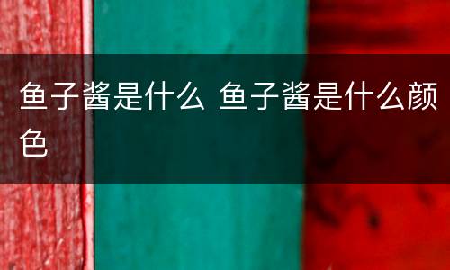鱼子酱是什么 鱼子酱是什么颜色