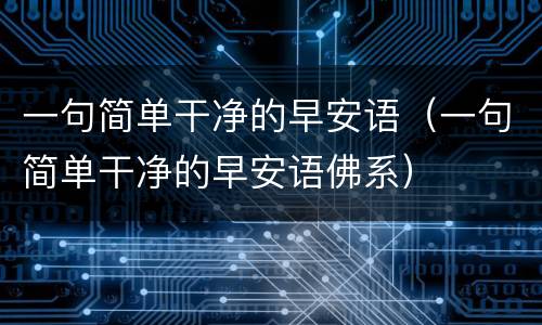 一句简单干净的早安语（一句简单干净的早安语佛系）