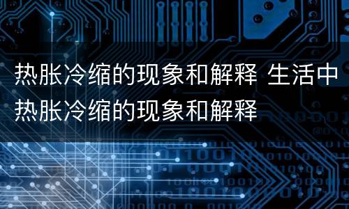 热胀冷缩的现象和解释 生活中热胀冷缩的现象和解释