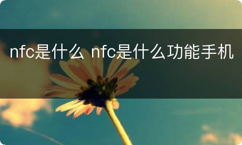 nfc是什么 nfc是什么功能手机
