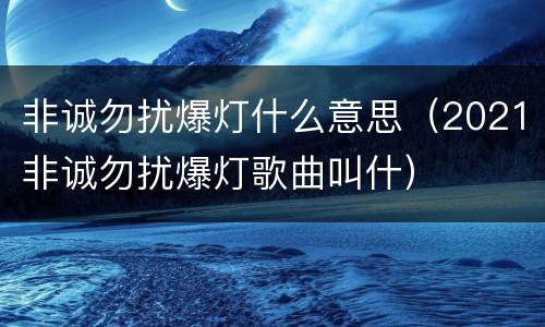 非诚勿扰爆灯什么意思（2021非诚勿扰爆灯歌曲叫什）