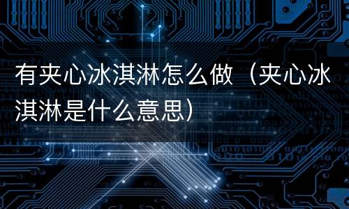 有夹心冰淇淋怎么做（夹心冰淇淋是什么意思）