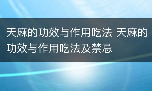 天麻的功效与作用吃法 天麻的功效与作用吃法及禁忌