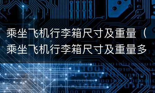 乘坐飞机行李箱尺寸及重量（乘坐飞机行李箱尺寸及重量多少）