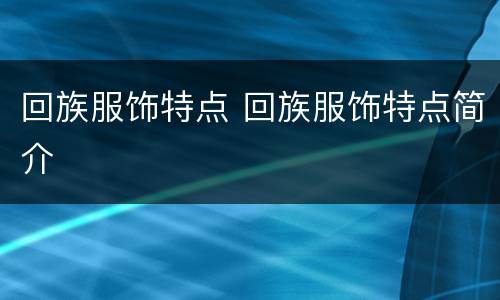 回族服饰特点 回族服饰特点简介