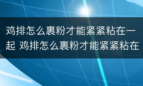鸡排怎么裹粉才能紧紧粘在一起 鸡排怎么裹粉才能紧紧粘在一起呢