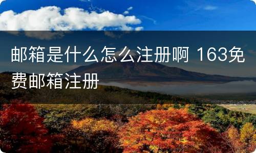 邮箱是什么怎么注册啊 163免费邮箱注册