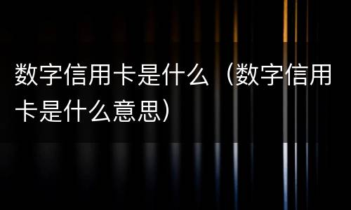 数字信用卡是什么（数字信用卡是什么意思）