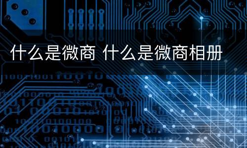 什么是微商 什么是微商相册